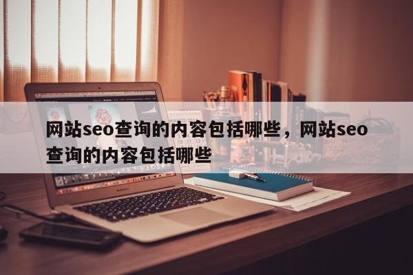 网站seo查询的内容包括哪些，网站seo查询的内容包括哪些