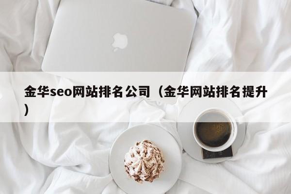 金华seo网站排名公司（金华网站排名提升）