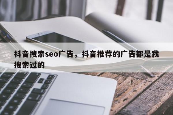 抖音搜索seo广告，抖音推荐的广告都是我搜索过的