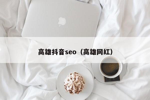 高雄抖音seo（高雄网红）