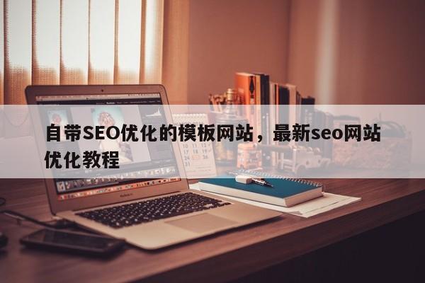 自带SEO优化的模板网站，最新seo网站优化教程