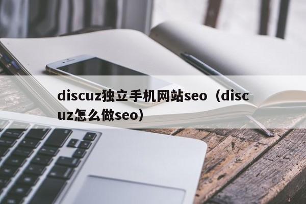 discuz独立手机网站seo（discuz怎么做seo）