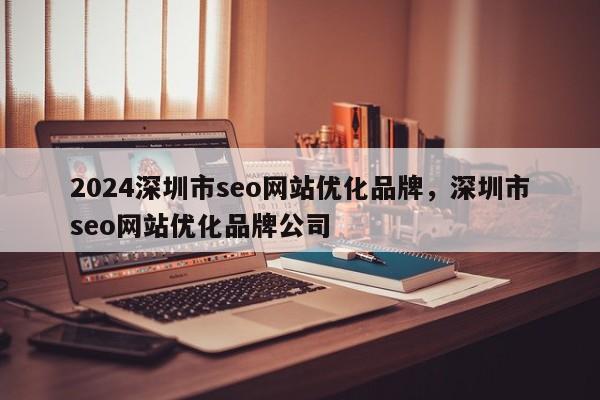 2024深圳市seo网站优化品牌，深圳市seo网站优化品牌公司