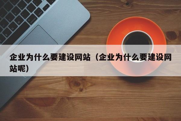 企业为什么要建设网站（企业为什么要建设网站呢）