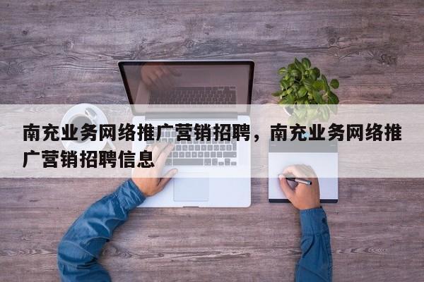 南充业务网络推广营销招聘，南充业务网络推广营销招聘信息