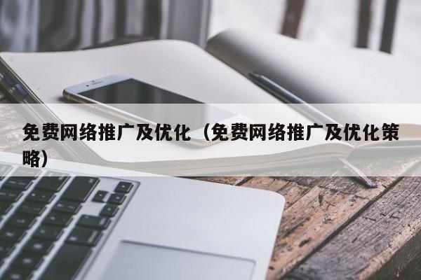 免费网络推广及优化（免费网络推广及优化策略）