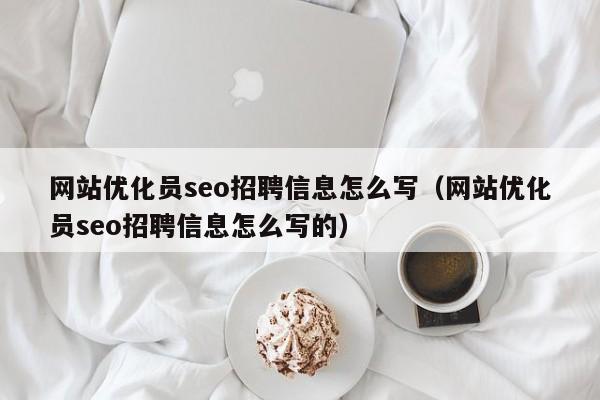 网站优化员seo招聘信息怎么写（网站优化员seo招聘信息怎么写的）