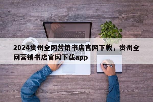 2024贵州全网营销书店官网下载，贵州全网营销书店官网下载app