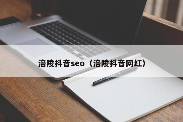 涪陵抖音seo（涪陵抖音网红）