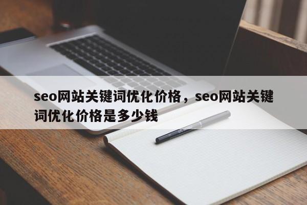 seo网站关键词优化价格，seo网站关键词优化价格是多少钱