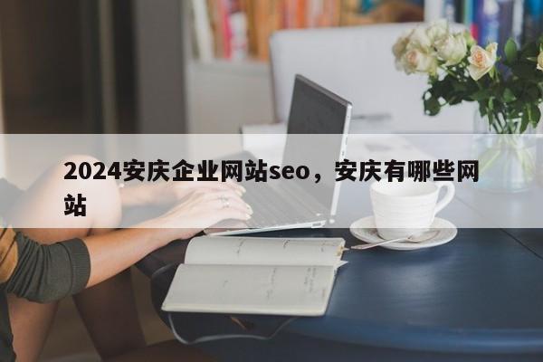 2024安庆企业网站seo，安庆有哪些网站