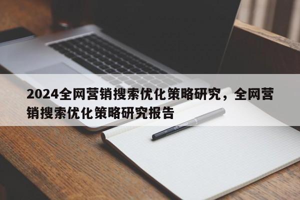 2024全网营销搜索优化策略研究，全网营销搜索优化策略研究报告