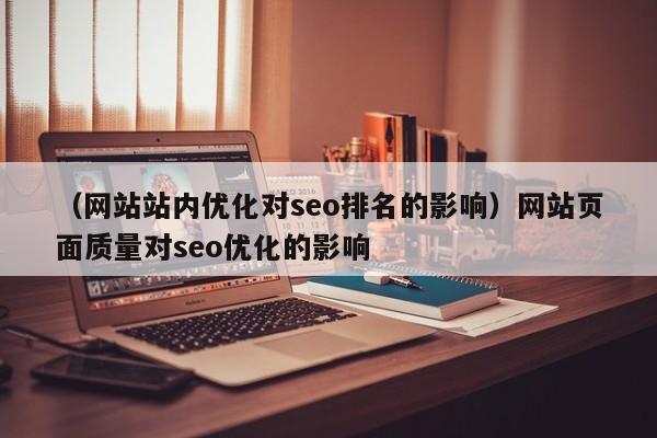 （网站站内优化对seo排名的影响）网站页面质量对seo优化的影响