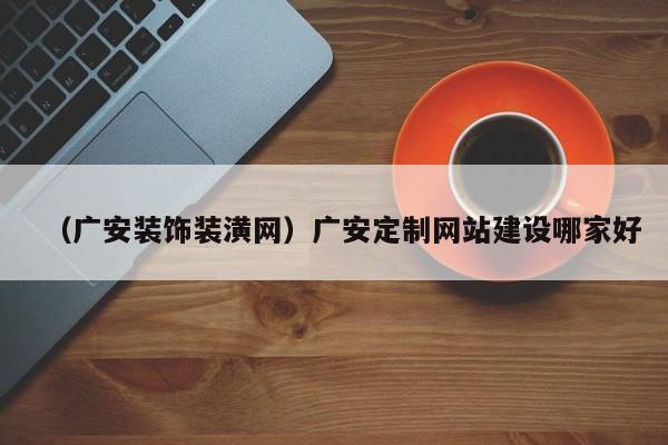 （广安装饰装潢网）广安定制网站建设哪家好