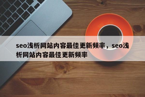 seo浅析网站内容最佳更新频率，seo浅析网站内容最佳更新频率