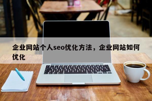 企业网站个人seo优化方法，企业网站如何优化