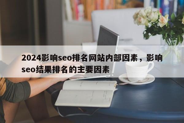 2024影响seo排名网站内部因素，影响seo结果排名的主要因素