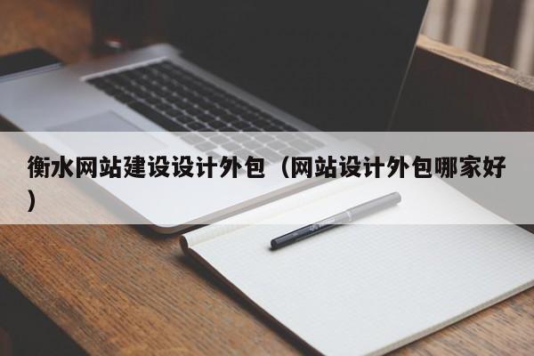 衡水网站建设设计外包（网站设计外包哪家好）