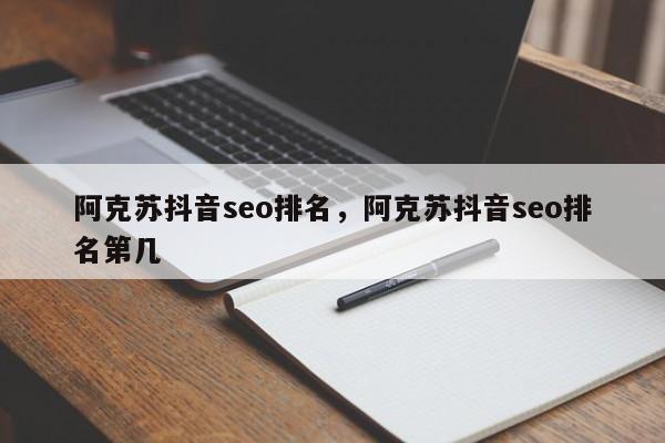 阿克苏抖音seo排名，阿克苏抖音seo排名第几