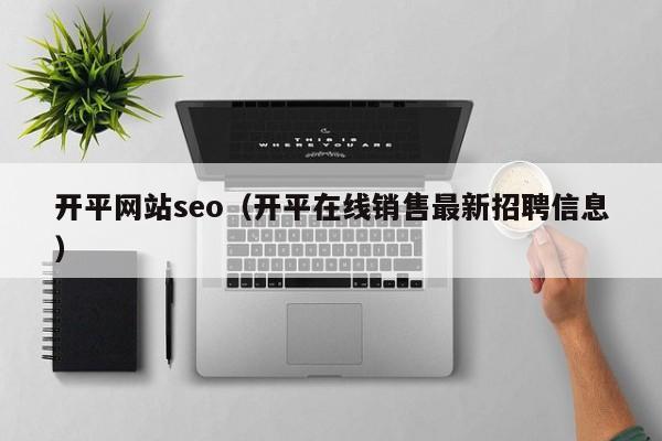 开平网站seo（开平在线销售最新招聘信息）