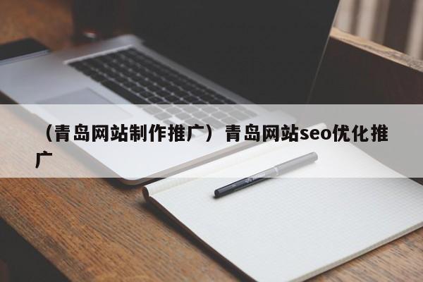 （青岛网站制作推广）青岛网站seo优化推广