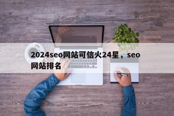 2024seo网站可信火24星，seo 网站排名