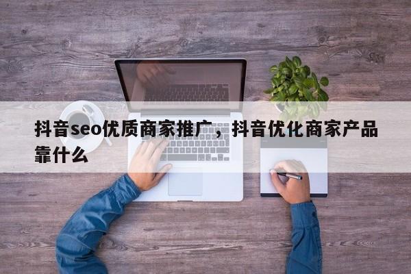 抖音seo优质商家推广，抖音优化商家产品靠什么