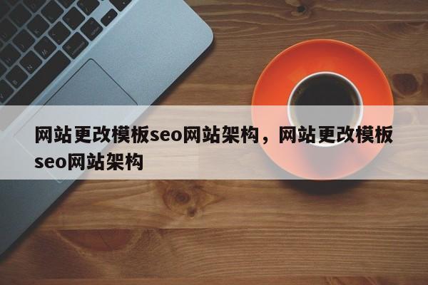 网站更改模板seo网站架构，网站更改模板seo网站架构