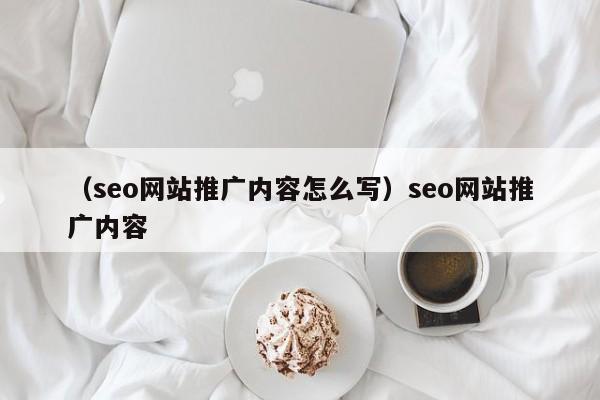 （seo网站推广内容怎么写）seo网站推广内容