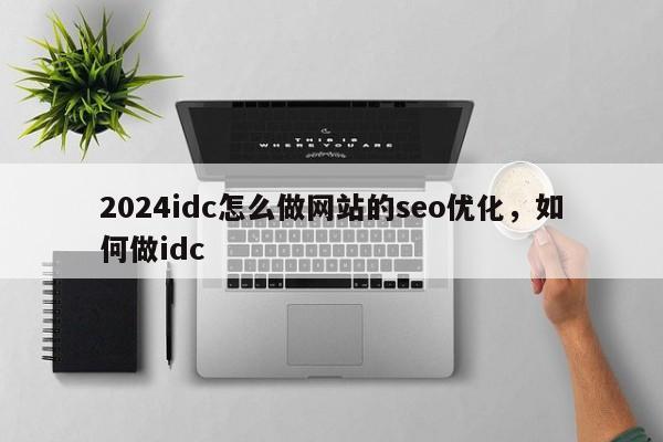 2024idc怎么做网站的seo优化，如何做idc